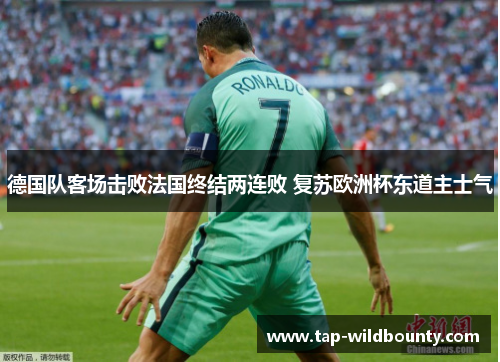 德国队客场击败法国终结两连败 复苏欧洲杯东道主士气