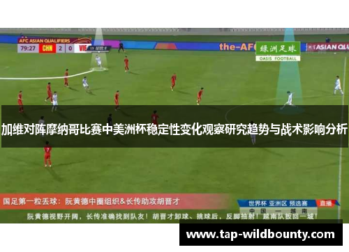 加维对阵摩纳哥比赛中美洲杯稳定性变化观察研究趋势与战术影响分析